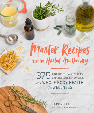 Master Recipes From the Herbal Apothecary: 375 Tinctures, Salves, Teas, Capsules, Oils and Washes for Whole Body Health and Wellness