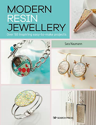 Modern Resin Jewellery: Over 50 Inspiring Easy-To-Make Projects by Sara Nauman