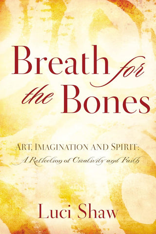 Breath for the Bones: Art, Imagination, and Spirit: Reflections on Creativity and Faith by Lucy Shaw
