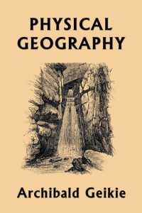 Physical Geographyby Archibald Geikie (Yesterday's Classics)