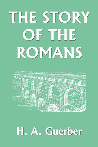 The Story of the Romans by H. A. Guerber (Yesterday's Classics)