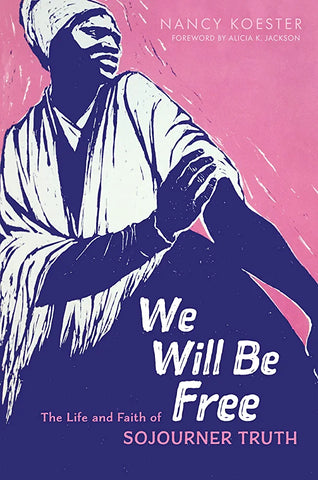 We Will Be Free: The Life and Faith of Sojourner Truth by Nancy Koester