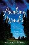 Awaking Wonder: Opening Your Child's Heart to the Beauty of Learning by Sally Clarkson