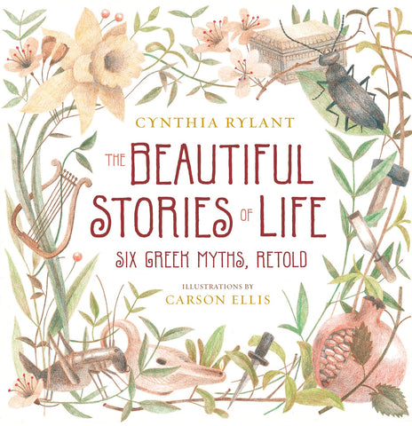 The Beautiful Stories of Life: Six Greeks Myths, Retold by Cynthia Rylant, Carson Ellis
