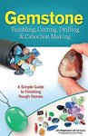 Gemstone Tumbling, Cutting, Drilling & Cabochon Making: A Simple Guide to Finishing Rough Stones