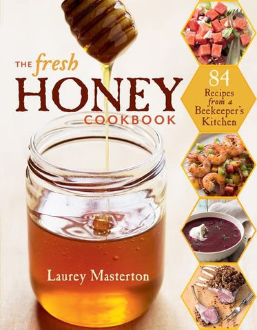 The Fresh Honey Cookbook: 84 Recipes from a Beekeeper's Kitchen by Laurey Masterton