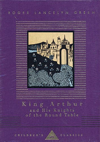 King Arthur and His Knights of the Round Table (Everyman's Library Children's Classics) by Roger LanceLyn Green