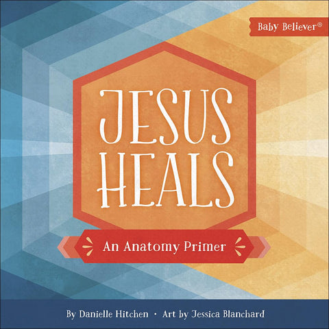 Jesus Heals: An Anatomy Primer (Baby Believer) by Danielle Hitchen