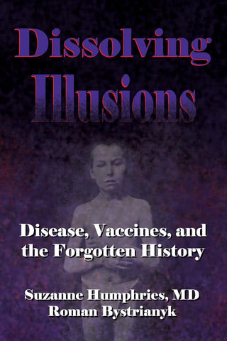 Dissolving Illusions: Disease, Vaccines, and The Forgotten History by Suzanne Humphries, MD