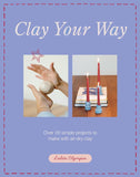 Clay Your Way: Over 20 Simple Projects to Make with Air-Dry Clay by Lolita Olympia