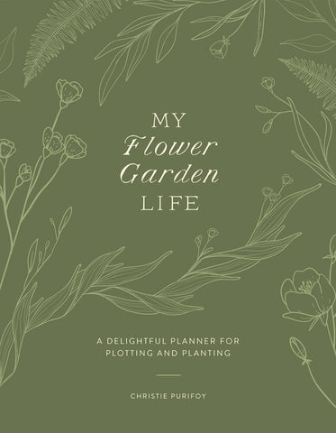 My Flower Garden Life: A Delightful Planner for Plotting and Planting by Christie Purifoy