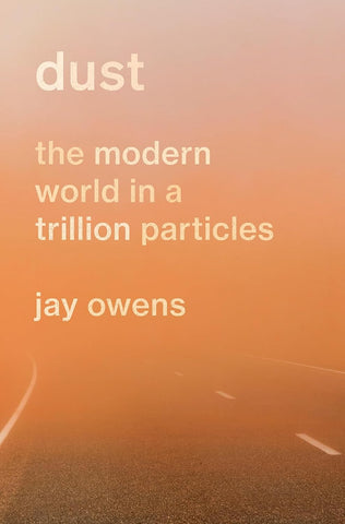 Dust: The Modern World in a Trillion Particles by Jay Owens