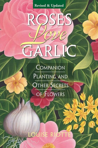 Roses Love Garlic(revised): Companion Planting and Other Secrets of Flowers by Louise Riotte