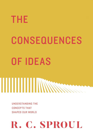 The Consequences of Ideas: Understanding the Concepts That Shaped Our World (Redesign) by R. C. Sproul