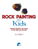 Rock Painting for Kids: Painting Projects for Rocks of Any Kind You Can Find