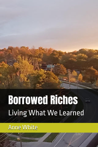 Borrowed Riches: Living What We Learned by Anne E. White