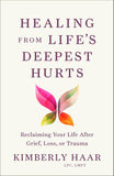 Healing from Life's Deepest Hurts: Reclaiming Your Life After Grief, Loss, or Trauma by Kimberly Haar, LPC, LMFT