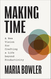 Making Time: A New Vision for Crafting a Life Beyond Productivity by Maria Bowler
