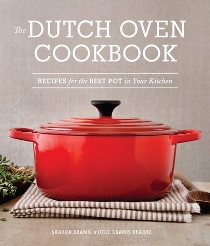 The Dutch Oven Cookbook: Recipes for the Best Pot in Your Kitchen by Sharon Kramis & Julie Kramis Hearne
