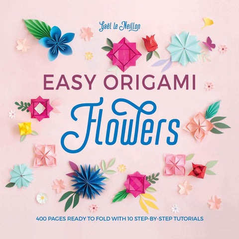 Easy Origami Flowers: 400 Pages Ready to Fold with 10 Step-By-Step Tutorials by Gael Le Neillon