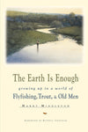 The Earth is Enough: Growing Up in a World of Flyfishing, Trout, & Old Men by Harry Middleton