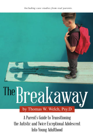 The Breakaway: A Parent's Guide to Transitioning the Autistic and Twice Exceptional Adolescent Into Young Adulthood by Thomas W. Welch, Psy.D