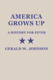 America Grows Up: A History for Peter by Gerald W. Johnson (Yesterday's Classics)