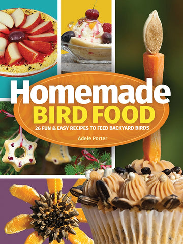 Homemade Bird Food: 26 Fun & Easy Recipes to Feed Backyard Birds by Adele Porter
