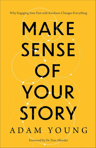 Make Sense of Your Story: Why Engaging Your Past with Kindness Changes Everything by Adam Young & Dan Allender