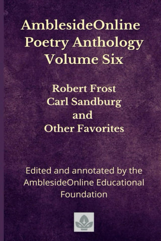 AmblesideOnline Poetry Anthology Volume Six (#6): Robert Frost, Carl Sandburg, and Other Favorites edited by the AmblesideOnline Educational Foundation