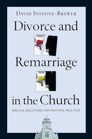 Divorce and Remarriage in the Church: Biblical Solutions for Pastoral Realities by Rev. Dr. David Instone-Brewer