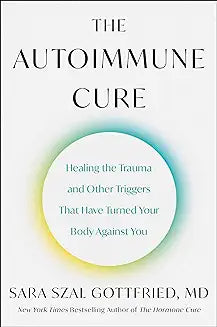 The Autoimmune Cure: Healing the Trauma and Other Triggers That Have Turned Your Body Against You  by  Sara Szal Gottfried