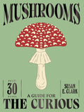 Mushrooms: A Guide for the Curious by Susan A. Clark
