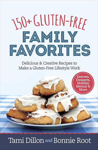 150+ Gluten-Free Family Favorites: Delicious and Creative Recipes to Make a Gluten-Free Lifestyle Work by Tamara Dillon & Bonnie Root