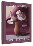 Uncommon Paper Flowers: Extraordinary Botanicals and How to Craft Them by Kate Alarcon