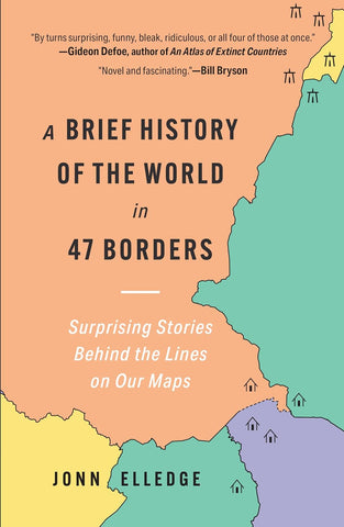 A Brief History of the World in 47 Borders: Surprising Stories Behind the Lines on Our Maps by John Elledge