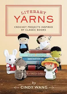 Literary Yarns: Crochet Projects Inspired by Classic Books by Cindy Wang