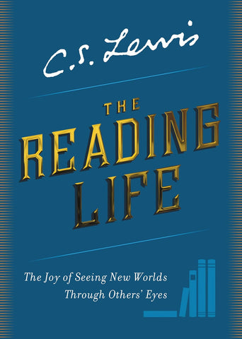The Reading Life: The Joy of Seeing New Worlds Through Other's Eyes by C.S.Lewis