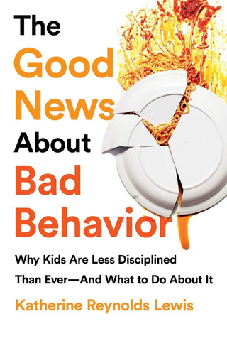 The Good News about Bad Behavior: Why Kids Are Less Disciplined Than Ever -- And What to Do About It