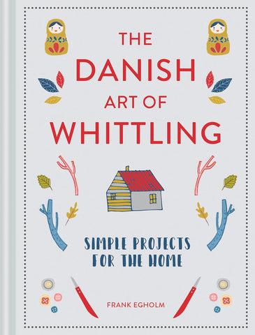 The Danish Art of Whittling: Simple Projects for the Home by Frank Egholm