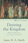 Desiring the Kingdom: Worship, Worldview, and Cultural Formation (Cultural Liturgies #1) by James K. A. Smith