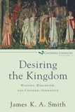 Desiring the Kingdom: Worship, Worldview, and Cultural Formation (Cultural Liturgies #1) by James K. A. Smith