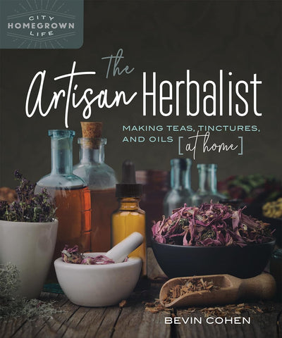 The Artisan Herbalist: Making Teas, Tinctures, and Oils at Home (Homegrown City Life) by Bevin Cohen