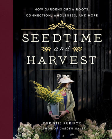 Seedtime and Harvest: How Gardens Grow Roots, Connection, Wholeness, and Hope by Christie Purifoy