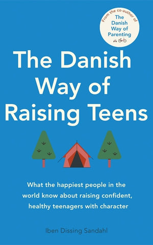 The Danish Way of Raising Teens: What the Happiest People in the World Know about Raising Confident, Healthy Teenagers with Character