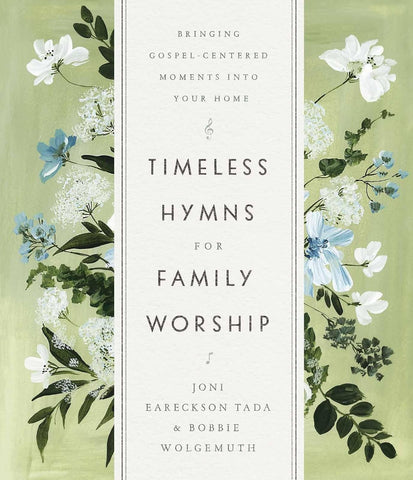 Timeless Hymns for Family Worship: Bringing Gospel-Centered Moments Into Your Home by Joni Eareckson Tada & Bobbie Wolgemuth