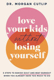 Love Your Kids Without Losing Yourself: 5 Steps for Busy Moms to Banish Guilt and Finally Beat Burnout by Morgan Cutlip
