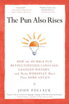 The Pun Also Rises: How the Humble Pun Revolutionized Language, Changed History, and Made Wordplay M Ore Than Some Antics