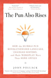 The Pun Also Rises: How the Humble Pun Revolutionized Language, Changed History, and Made Wordplay M Ore Than Some Antics