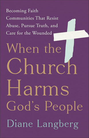 When the Church Harms God's People: Becoming Faith Communities That Resist Abuse, Pursue Truth, and Care for the Wounded by Diane Langberg